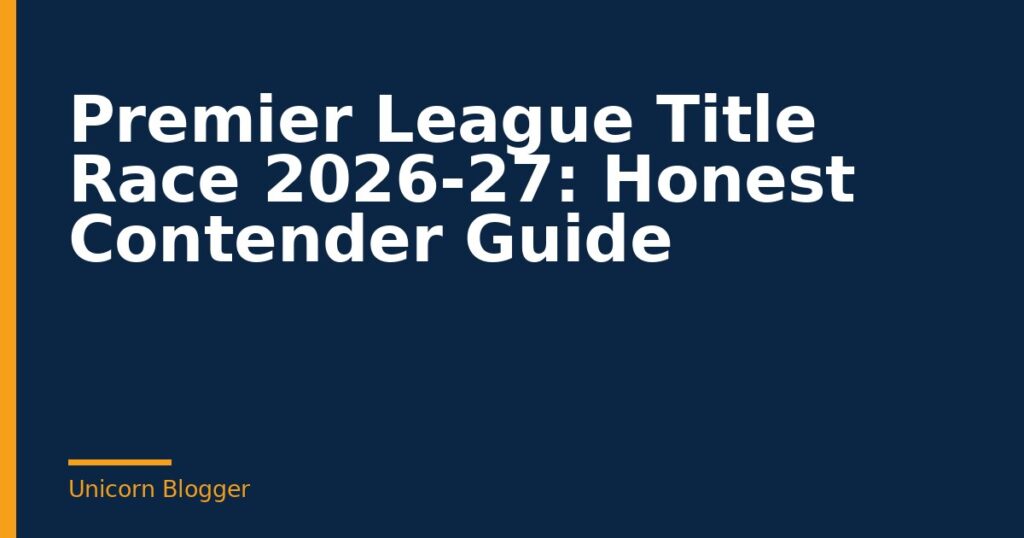 Premier League Title Race 2026-27: Honest Contender Guide